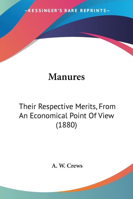 Manures: Their Respective Merits, From An Economical Point Of View (1880)