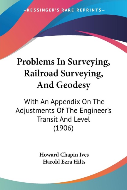 Problems In Surveying, Railroad Surveying, And Geodesy: With An Appendix On The Adjustments Of The Engineers Transit And Level (1906)