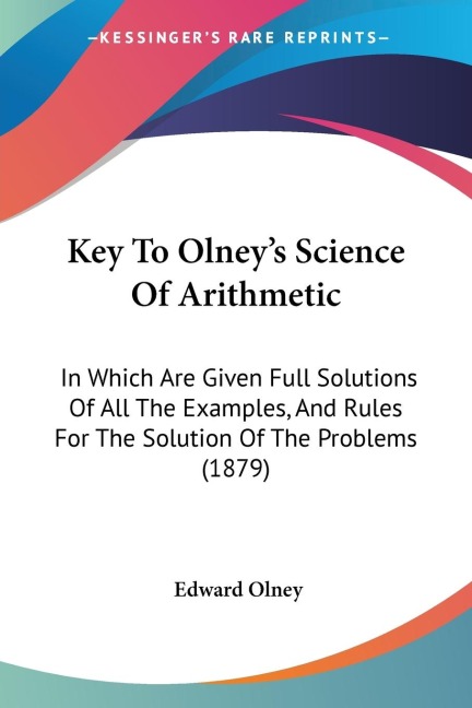 Key To Olneys Science Of Arithmetic: In Which Are Given Full Solutions Of All The Examples, And Rules For The Solution Of The Problems (1879)