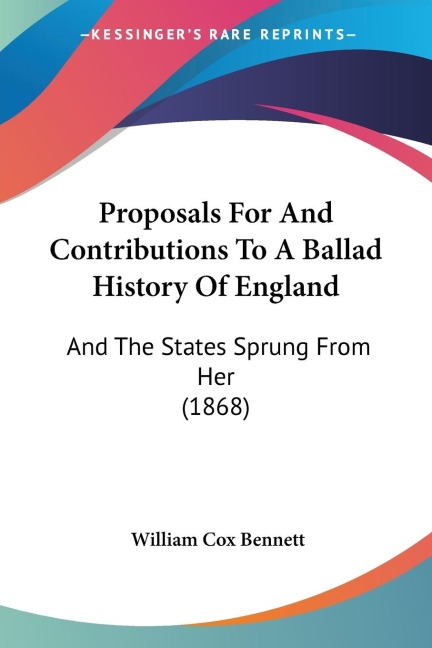 Proposals For And Contributions To A Ballad History Of England: And The States Sprung From Her (1868)