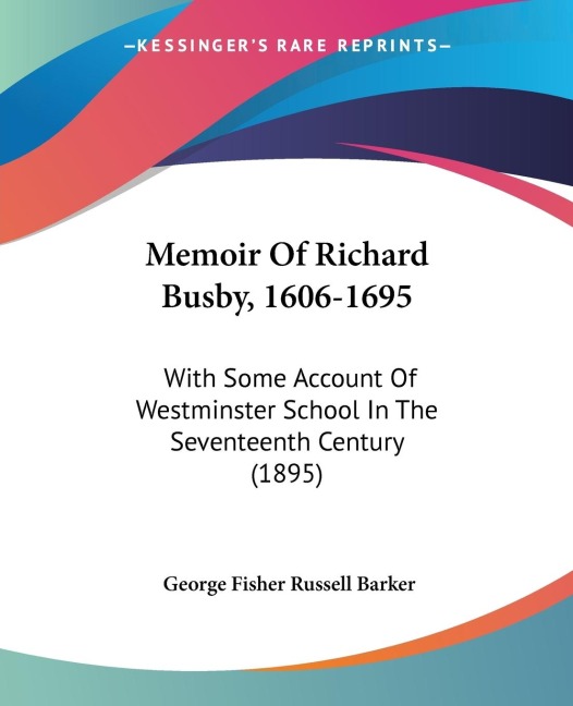 Memoir Of Richard Busby, 1606-1695: With Some Account Of Westminster School In The Seventeenth Century (1895)