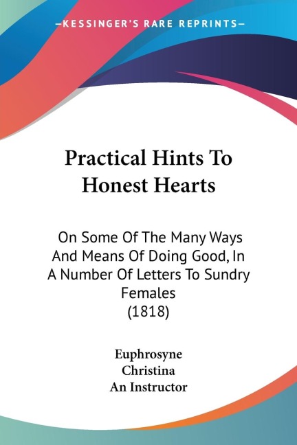 Practical Hints To Honest Hearts: On Some Of The Many Ways And Means Of Doing Good, In A Number Of Letters To Sundry Females (1818)
