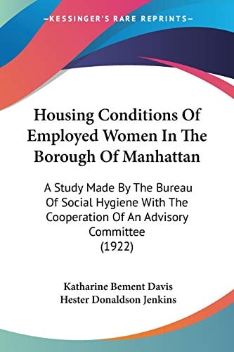 Housing Conditions Of Employed Women In The Borough Of Manhattan A Study Made By The Bureau Of Social Hygiene With The Cooperation Of An Advisory Committee (1922)