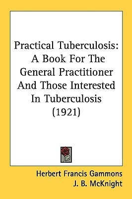 Practical Tuberculosis A Book For The General Practitioner And Those Interested In Tuberculosis (1921)