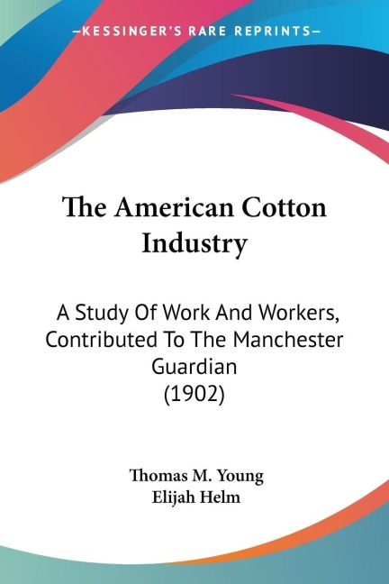 The American Cotton Industry: A Study Of Work And Workers, Contributed To The Manchester Guardian (1902)