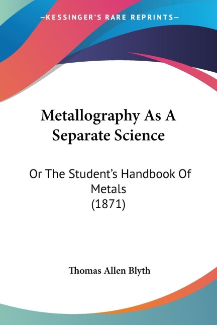 Metallography As A Separate Science: Or The Students Handbook Of Metals (1871)