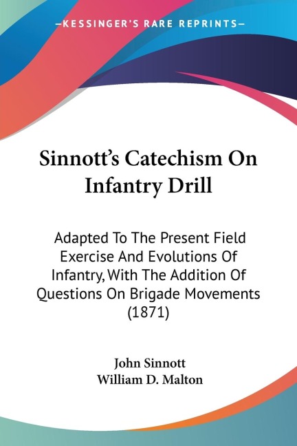 Sinnotts Catechism On Infantry Drill: Adapted To The Present Field Exercise And Evolutions Of Infantry, With The Addition Of Questions On Brigade Movements (1871)
