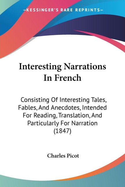 Interesting Narrations In French: Consisting Of Interesting Tales, Fables, And Anecdotes, Intended For Reading, Translation, And Particularly For Narration (1847)