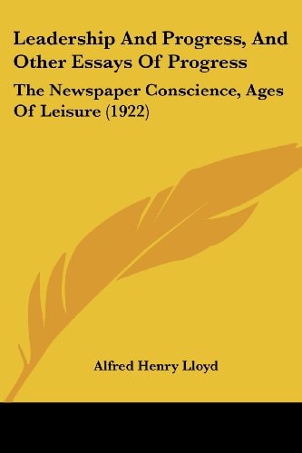 Leadership And Progress, And Other Essays Of Progress The Newspaper Conscience, Ages Of Leisure (1922)