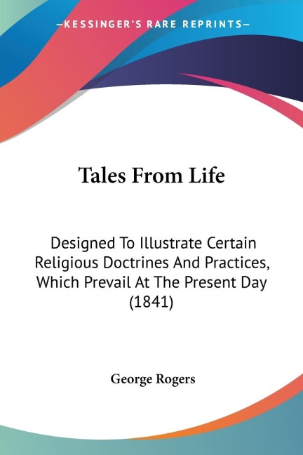 Tales From Life: Designed To Illustrate Certain Religious Doctrines And Practices, Which Prevail At The Present Day (1841)