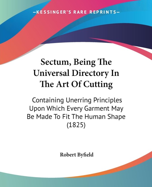 Sectum, Being The Universal Directory In The Art Of Cutting: Containing Unerring Principles Upon Which Every Garment May Be Made To Fit The Human Shape (1825)