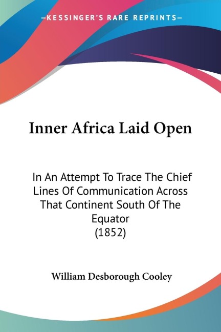 Inner Africa Laid Open: In An Attempt To Trace The Chief Lines Of Communication Across That Continent South Of The Equator (1852)