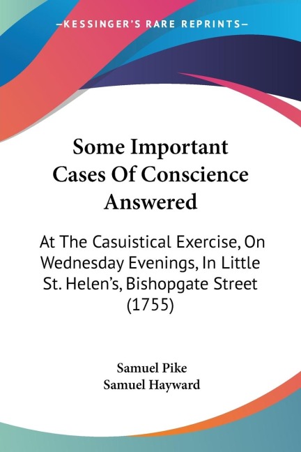 Some Important Cases Of Conscience Answered: At The Casuistical Exercise, On Wednesday Evenings, In Little St. Helens, Bishopgate Street (1755)