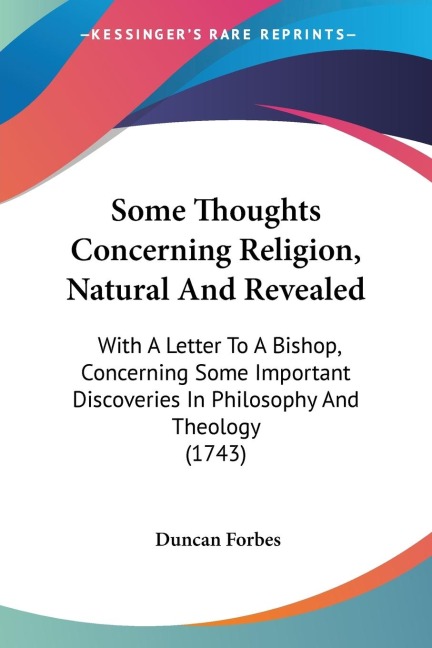 Some Thoughts Concerning Religion, Natural And Revealed: With A Letter To A Bishop, Concerning Some Important Discoveries In Philosophy And Theology (1743)