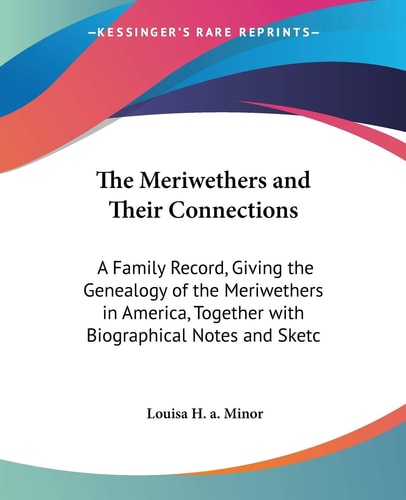 The Meriwethers and Their Connections A Family Record, Giving the Genealogy of the Meriwethers in America, Together with Biographical Notes and Sketc