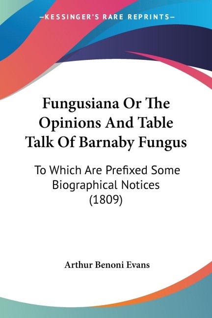 Fungusiana Or The Opinions And Table Talk Of Barnaby Fungus: To Which Are Prefixed Some Biographical Notices (1809)
