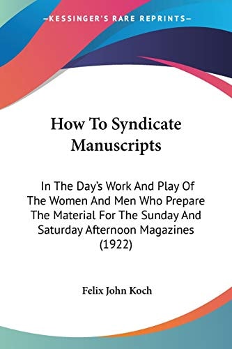 How To Syndicate Manuscripts In The Day's Work And Play Of The Women And Men Who Prepare The Material For The Sunday And Saturday Afternoon Magazines (1922)