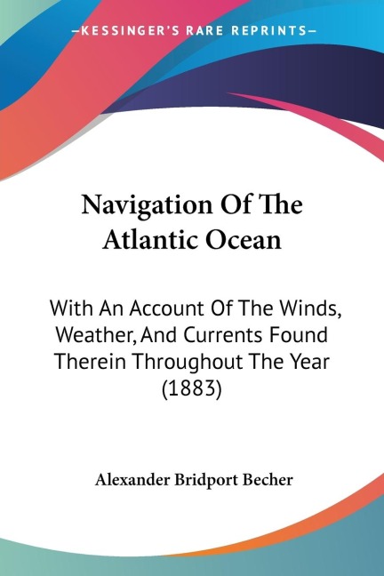 Navigation Of The Atlantic Ocean: With An Account Of The Winds, Weather, And Currents Found Therein Throughout The Year (1883)
