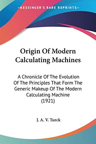 Origin Of Modern Calculating Machines A Chronicle Of The Evolution Of The Principles That Form The Generic Makeup Of The Modern Calculating Machine (1921)