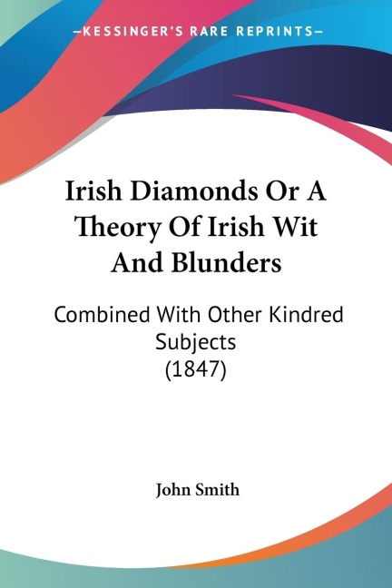 Irish Diamonds Or A Theory Of Irish Wit And Blunders: Combined With Other Kindred Subjects (1847)