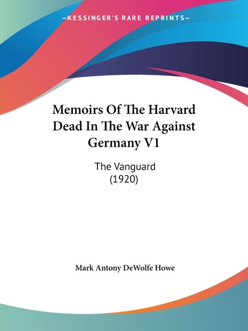 Memoirs Of The Harvard Dead In The War Against Germany V1: The Vanguard (1920)