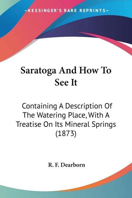 Saratoga And How To See It: Containing A Description Of The Watering Place, With A Treatise On Its Mineral Springs (1873)