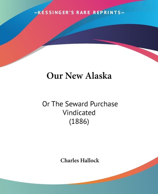 Our New Alaska: Or The Seward Purchase Vindicated (1886)