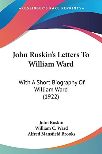 John Ruskin's Letters To William Ward With A Short Biography Of William Ward (1922)