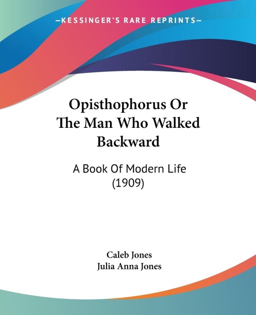 Opisthophorus Or The Man Who Walked Backward: A Book Of Modern Life (1909)