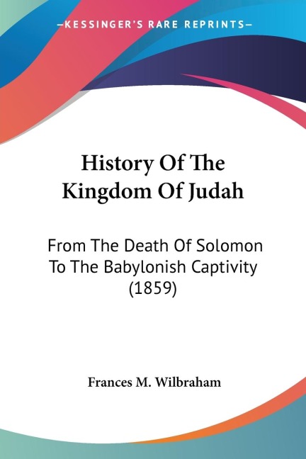 History Of The Kingdom Of Judah: From The Death Of Solomon To The Babylonish Captivity (1859)