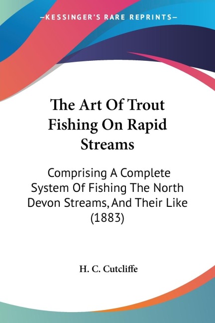 The Art Of Trout Fishing On Rapid Streams: Comprising A Complete System Of Fishing The North Devon Streams, And Their Like (1883)