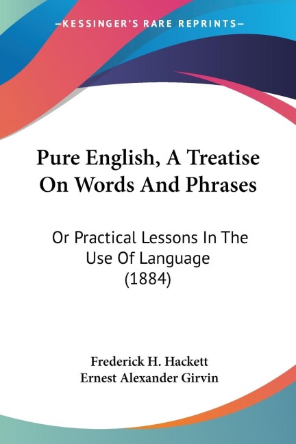 Pure English, A Treatise On Words And Phrases: Or Practical Lessons In The Use Of Language (1884)
