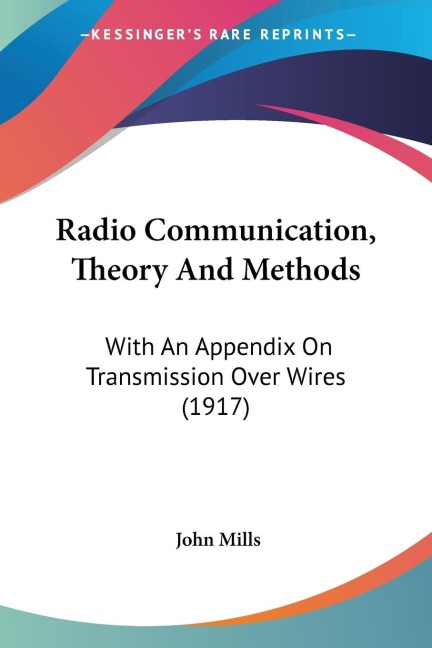 Radio Communication, Theory And Methods: With An Appendix On Transmission Over Wires (1917)
