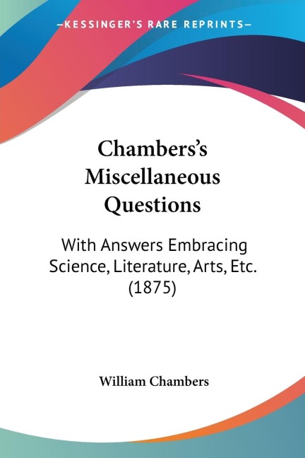 Chamberss Miscellaneous Questions: With Answers Embracing Science, Literature, Arts, Etc. (1875)