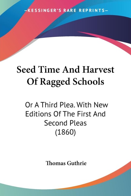 Seed Time And Harvest Of Ragged Schools: Or A Third Plea. With New Editions Of The First And Second Pleas (1860)