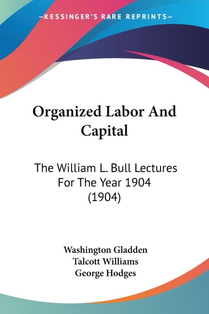 Organized Labor And Capital: The William L. Bull Lectures For The Year 1904 (1904)