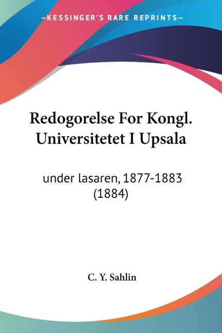 Redogorelse For Kongl. Universitetet I Upsala: under lasaren, 1877-1883 (1884)