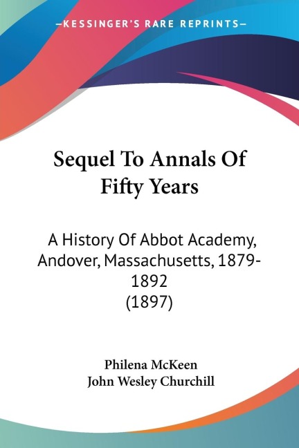 Sequel To Annals Of Fifty Years: A History Of Abbot Academy, Andover, Massachusetts, 1879-1892 (1897)