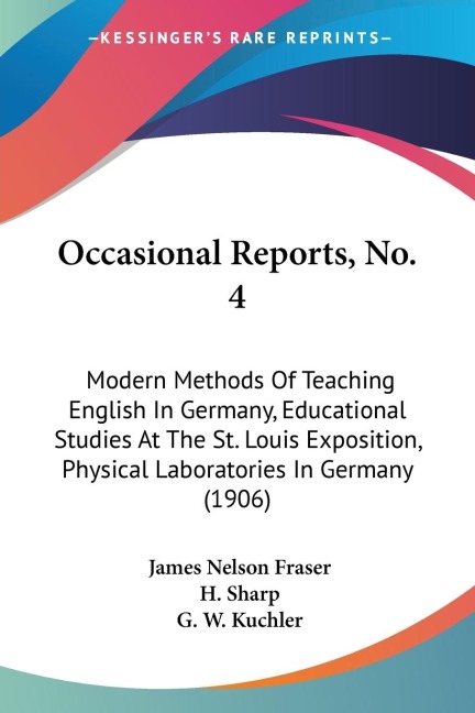 Occasional Reports, No. 4: Modern Methods Of Teaching English In Germany, Educational Studies At The St. Louis Exposition, Physical Laboratories In Germany (1906)
