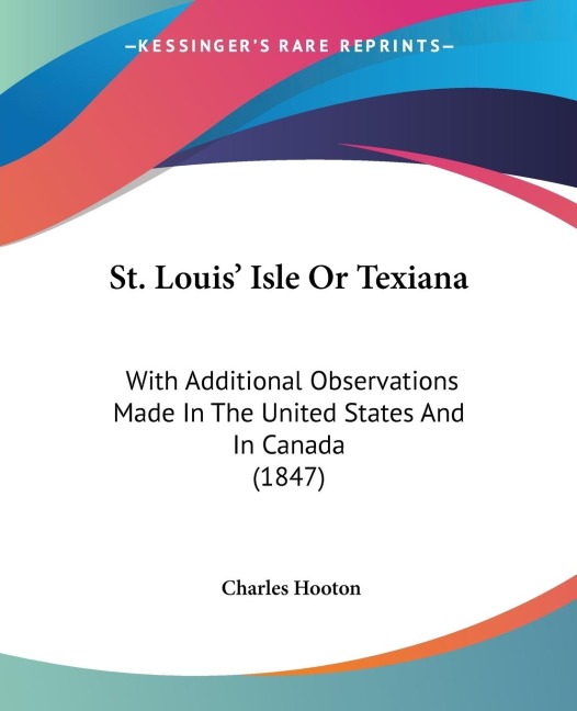 St. Louis Isle Or Texiana: With Additional Observations Made In The United States And In Canada (1847)