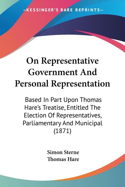 On Representative Government And Personal Representation: Based In Part Upon Thomas Hares Treatise, Entitled The Election Of Representatives, Parliamentary And Municipal (1871)