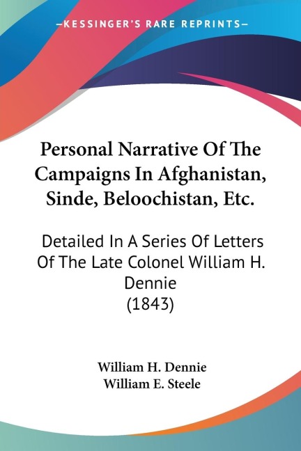 Personal Narrative Of The Campaigns In Afghanistan, Sinde, Beloochistan, Etc.: Detailed In A Series Of Letters Of The Late Colonel William H. Dennie (1843)
