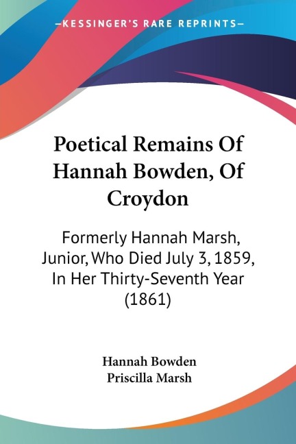 Poetical Remains Of Hannah Bowden, Of Croydon: Formerly Hannah Marsh, Junior, Who Died July 3, 1859, In Her Thirty-Seventh Year (1861)