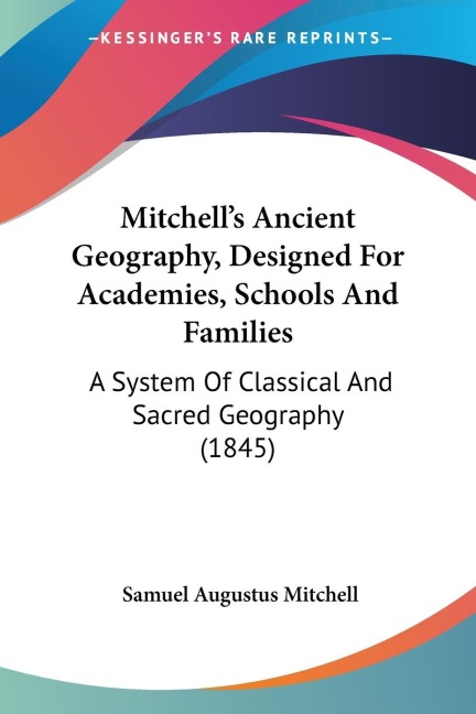 Mitchells Ancient Geography, Designed For Academies, Schools And Families: A System Of Classical And Sacred Geography (1845)