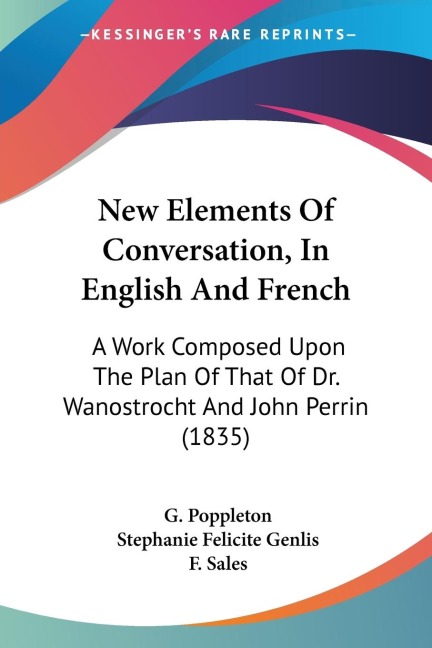 New Elements Of Conversation, In English And French: A Work Composed Upon The Plan Of That Of Dr. Wanostrocht And John Perrin (1835)