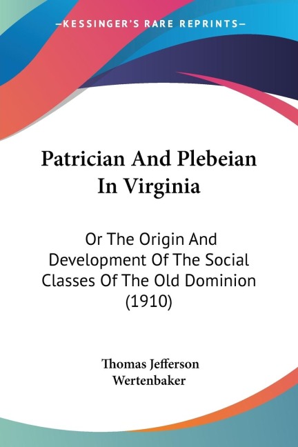 Patrician And Plebeian In Virginia: Or The Origin And Development Of The Social Classes Of The Old Dominion (1910)