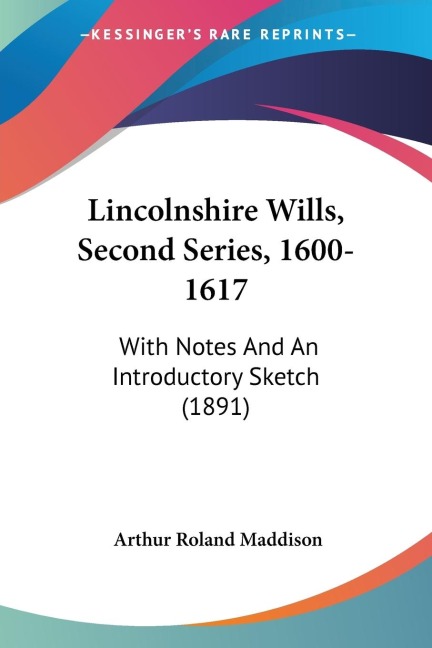 Lincolnshire Wills, Second Series, 1600-1617: With Notes And An Introductory Sketch (1891)