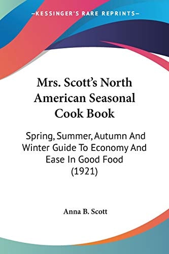 Mrs. Scott's North American Seasonal Cook Book Spring, Summer, Autumn And Winter Guide To Economy And Ease In Good Food (1921)