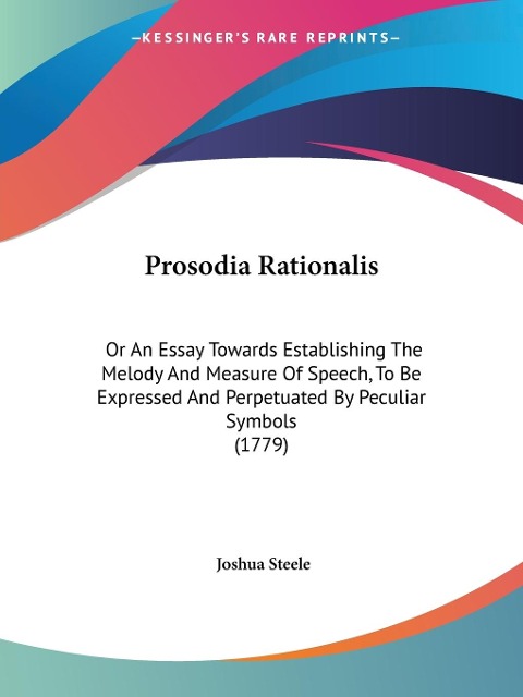 Prosodia Rationalis: Or An Essay Towards Establishing The Melody And Measure Of Speech, To Be Expressed And Perpetuated By Peculiar Symbols (1779)