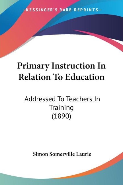 Primary Instruction In Relation To Education: Addressed To Teachers In Training (1890)